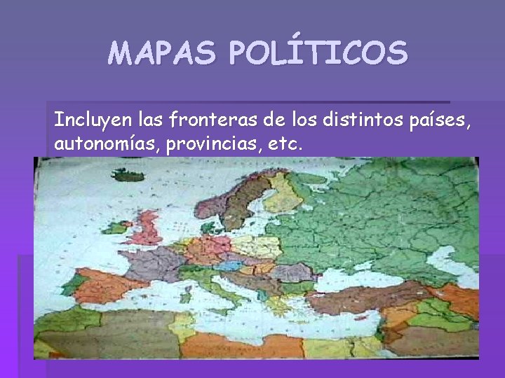 MAPAS POLÍTICOS Incluyen las fronteras de los distintos países, autonomías, provincias, etc. 