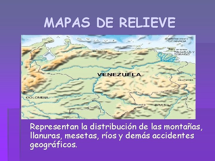 MAPAS DE RELIEVE Representan la distribución de las montañas, llanuras, mesetas, ríos y demás