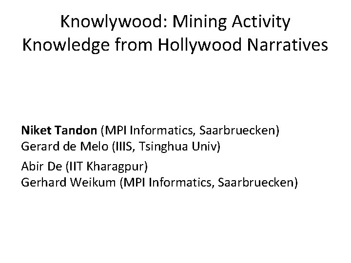 Knowlywood: Mining Activity Knowledge from Hollywood Narratives Niket Tandon (MPI Informatics, Saarbruecken) Gerard de