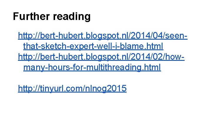 Further reading http: //bert-hubert. blogspot. nl/2014/04/seenthat-sketch-expert-well-i-blame. html http: //bert-hubert. blogspot. nl/2014/02/howmany-hours-for-multithreading. html http: //tinyurl.
