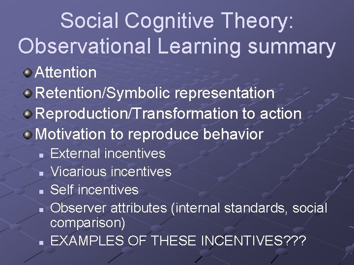 Social Cognitive Theory: Observational Learning summary Attention Retention/Symbolic representation Reproduction/Transformation to action Motivation to