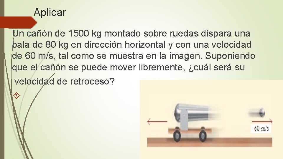 Aplicar Un cañón de 1500 kg montado sobre ruedas dispara una bala de 80