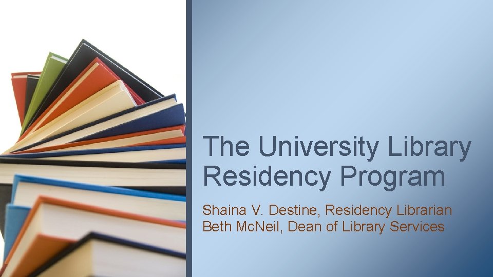 The University Library Residency Program Shaina V. Destine, Residency Librarian Beth Mc. Neil, Dean