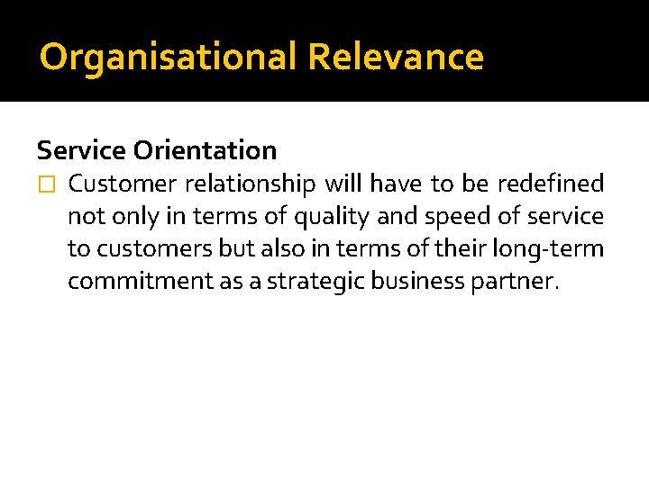 Organisational Relevance Service Orientation � Customer relationship will have to be redefined not only