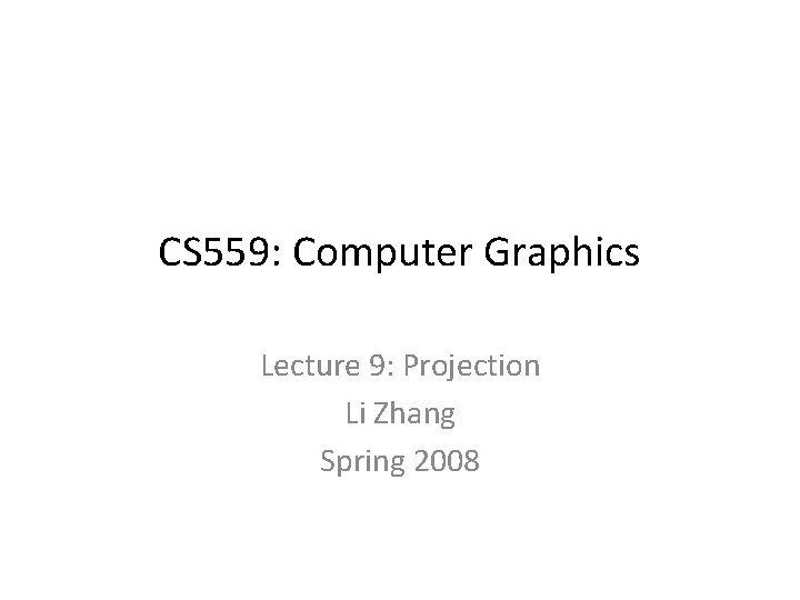 CS 559: Computer Graphics Lecture 9: Projection Li Zhang Spring 2008 