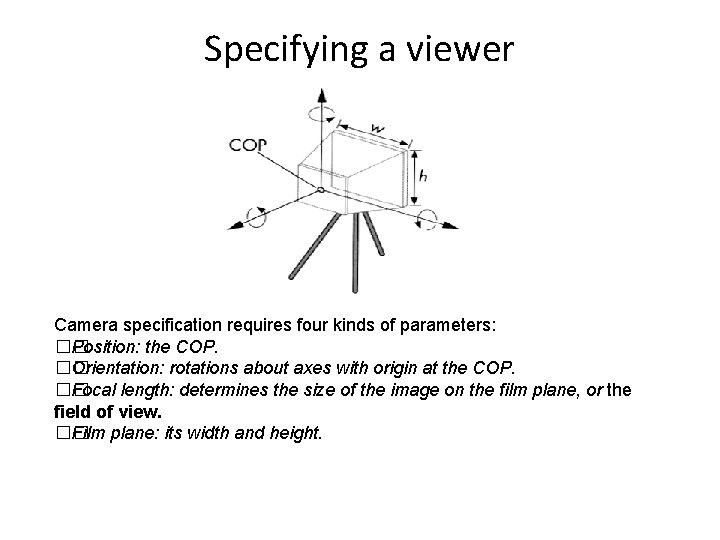 Specifying a viewer Camera specification requires four kinds of parameters: �� Position: the COP.