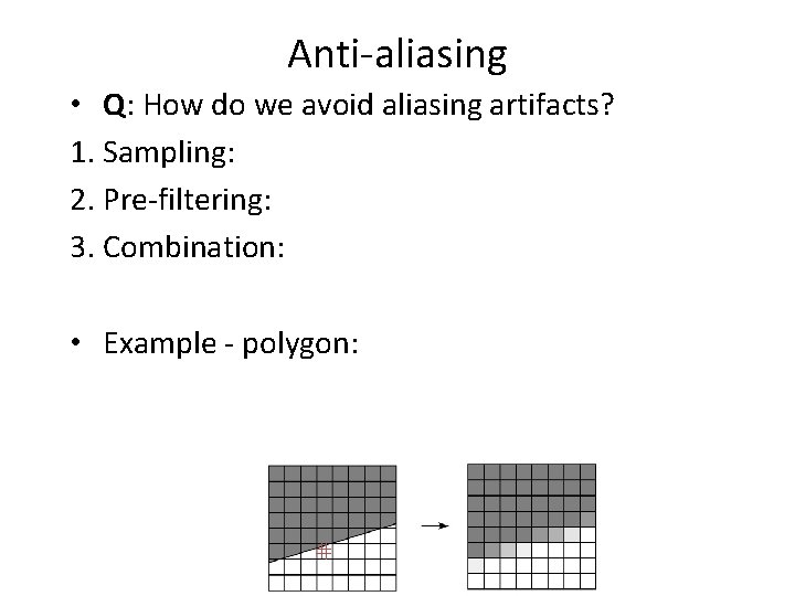 Anti-aliasing • Q: How do we avoid aliasing artifacts? 1. Sampling: 2. Pre-filtering: 3.