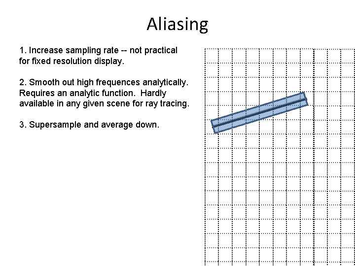 Aliasing 1. Increase sampling rate -- not practical for fixed resolution display. 2. Smooth