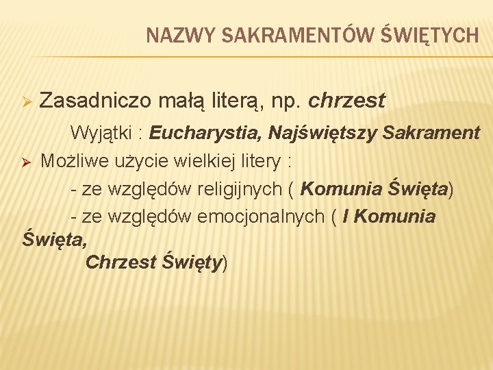 NAZWY SAKRAMENTÓW ŚWIĘTYCH Ø Zasadniczo małą literą, np. chrzest Wyjątki : Eucharystia, Najświętszy Sakrament