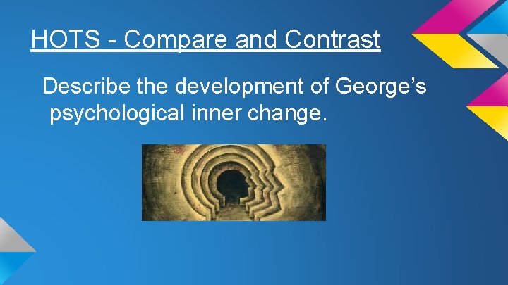 HOTS - Compare and Contrast Describe the development of George’s psychological inner change. 