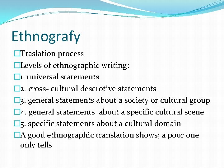 Ethnografy �Traslation process �Levels of ethnographic writing: � 1. universal statements � 2. cross-