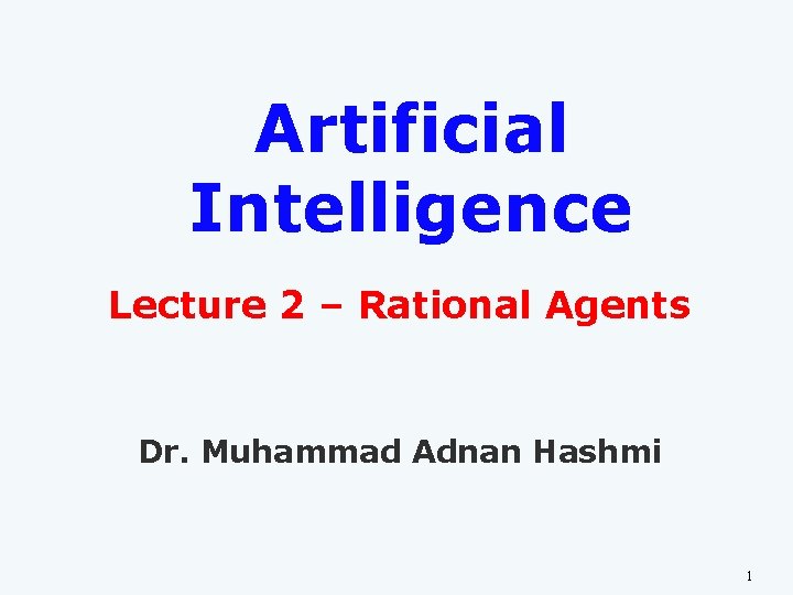 Artificial Intelligence Lecture 2 – Rational Agents Dr. Muhammad Adnan Hashmi 1 