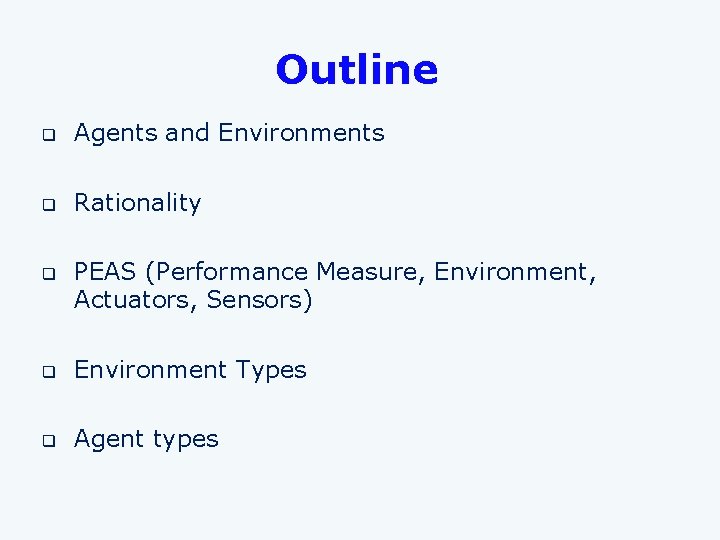 Outline q Agents and Environments q Rationality q PEAS (Performance Measure, Environment, Actuators, Sensors)