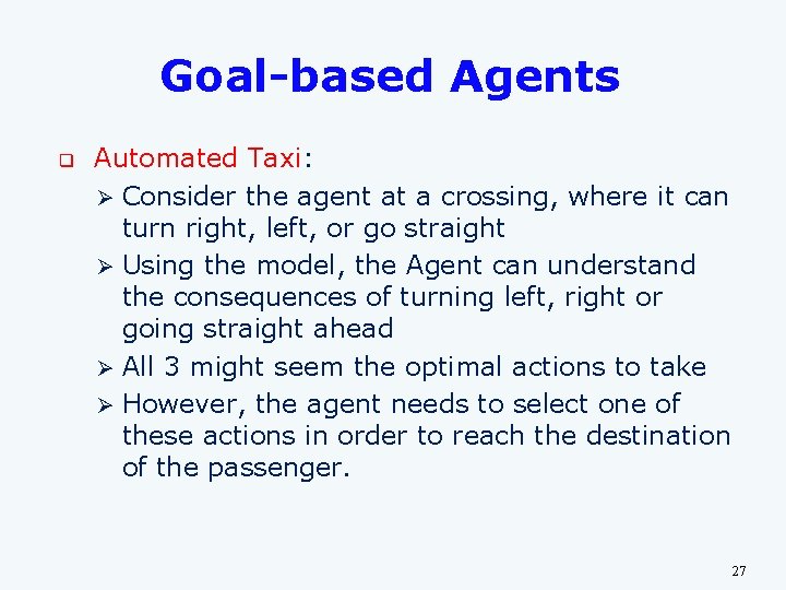 Goal-based Agents q Automated Taxi: Ø Consider the agent at a crossing, where it