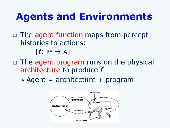 Agents and Environments q q The agent function maps from percept histories to actions: