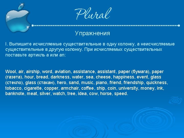 Plural Упражнения I. Выпишите исчисляемые существительные в одну колонку, а неисчисляемые существительные в другую