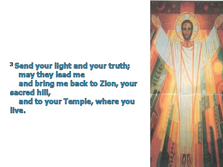 3 Send your light and your truth; may they lead me and bring me