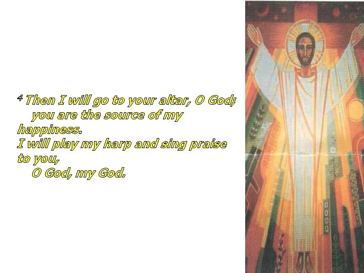 4 Then I will go to your altar, O God; you are the source