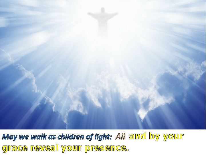 May we walk as children of light: All and by your grace reveal your