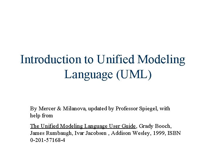 Introduction to Unified Modeling Language (UML) By Mercer & Milanova, updated by Professor Spiegel,