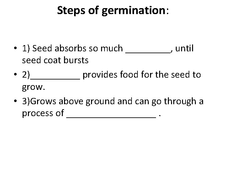 Steps of germination: • 1) Seed absorbs so much _____, until seed coat bursts