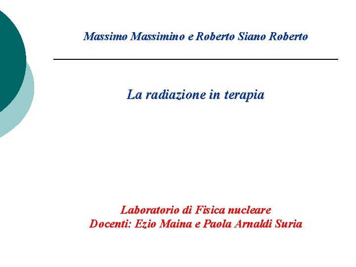 Massimo Massimino e Roberto Siano Roberto La radiazione in terapia Laboratorio di Fisica nucleare