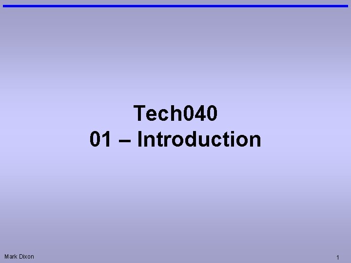 Tech 040 01 – Introduction Mark Dixon 1 