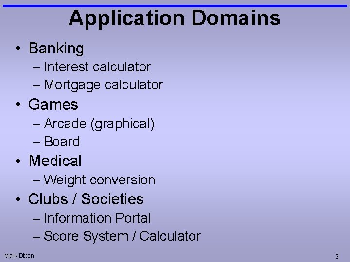 Application Domains • Banking – Interest calculator – Mortgage calculator • Games – Arcade