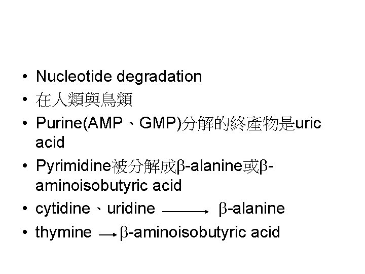  • Nucleotide degradation • 在人類與鳥類 • Purine(AMP、GMP)分解的終產物是uric acid • Pyrimidine被分解成 -alanine或 aminoisobutyric acid