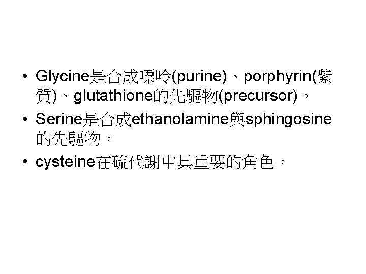  • Glycine是合成嘌呤(purine)、porphyrin(紫 質)、glutathione的先驅物(precursor)。 • Serine是合成ethanolamine與sphingosine 的先驅物。 • cysteine在硫代謝中具重要的角色。 