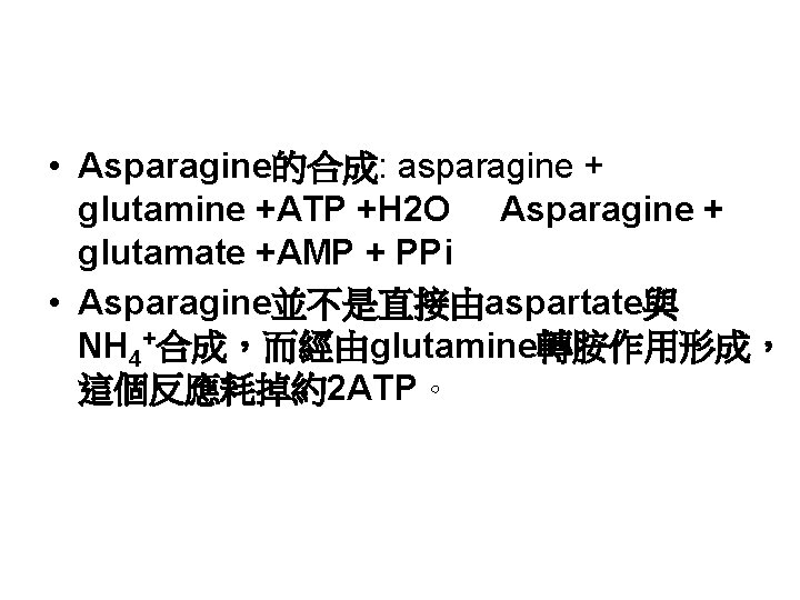  • Asparagine的合成: asparagine + glutamine +ATP +H 2 O Asparagine + glutamate +AMP