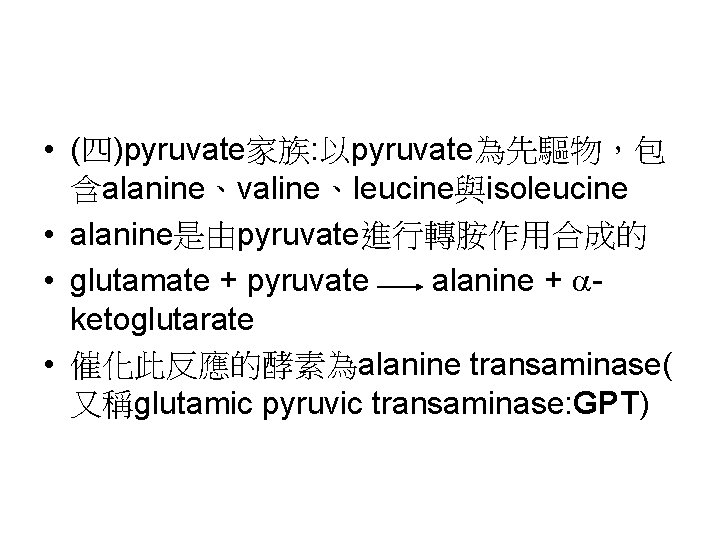  • (四)pyruvate家族: 以pyruvate為先驅物，包 含alanine、valine、leucine與isoleucine • alanine是由pyruvate進行轉胺作用合成的 • glutamate + pyruvate alanine + ketoglutarate