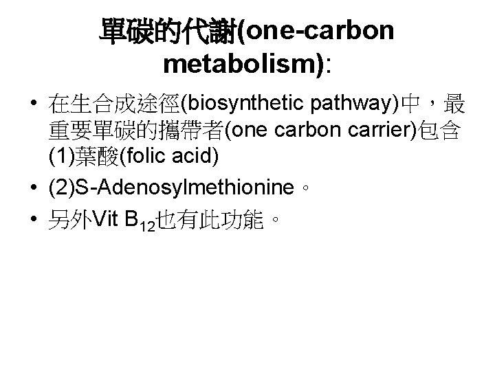 單碳的代謝(one-carbon metabolism): • 在生合成途徑(biosynthetic pathway)中，最 重要單碳的攜帶者(one carbon carrier)包含 (1)葉酸(folic acid) • (2)S-Adenosylmethionine。 • 另外Vit