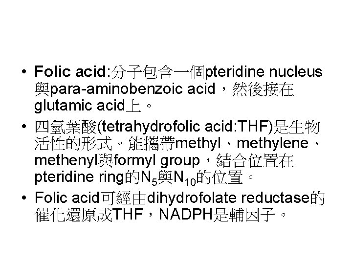  • Folic acid: 分子包含一個pteridine nucleus 與para-aminobenzoic acid，然後接在 glutamic acid上。 • 四氫葉酸(tetrahydrofolic acid: THF)是生物