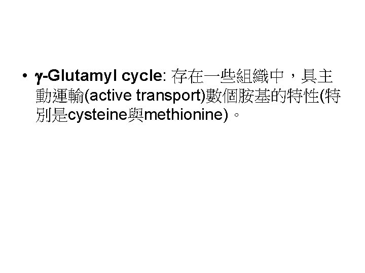  • -Glutamyl cycle: 存在一些組織中，具主 動運輸(active transport)數個胺基的特性(特 別是cysteine與methionine)。 