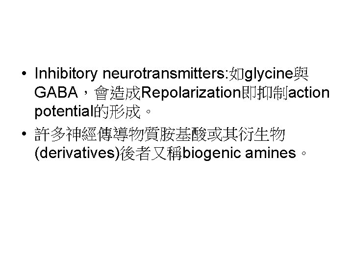  • Inhibitory neurotransmitters: 如glycine與 GABA，會造成Repolarization即抑制action potential的形成。 • 許多神經傳導物質胺基酸或其衍生物 (derivatives)後者又稱biogenic amines。 