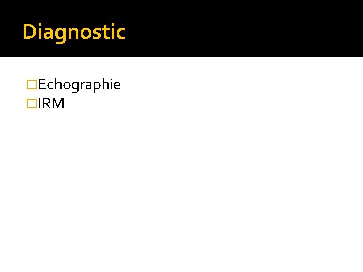 Diagnostic �Echographie �IRM 