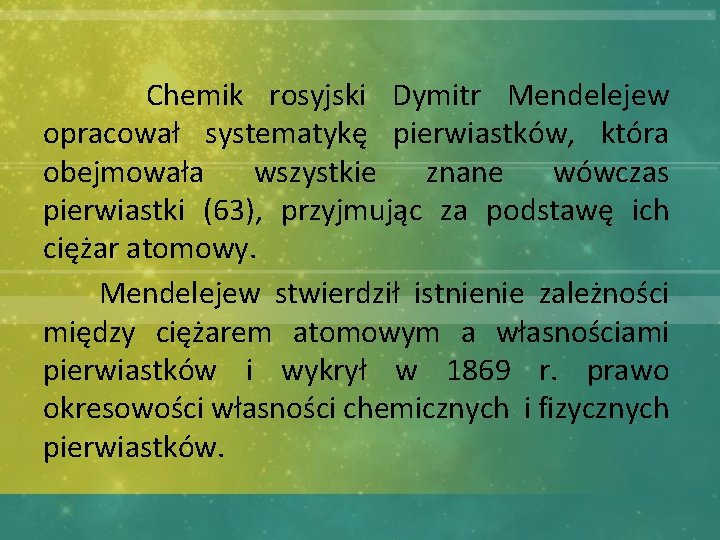  Chemik rosyjski Dymitr Mendelejew opracował systematykę pierwiastków, która obejmowała wszystkie znane wówczas pierwiastki