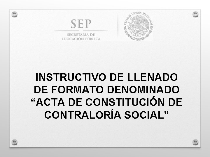 INSTRUCTIVO DE LLENADO DE FORMATO DENOMINADO “ACTA DE CONSTITUCIÓN DE CONTRALORÍA SOCIAL” 