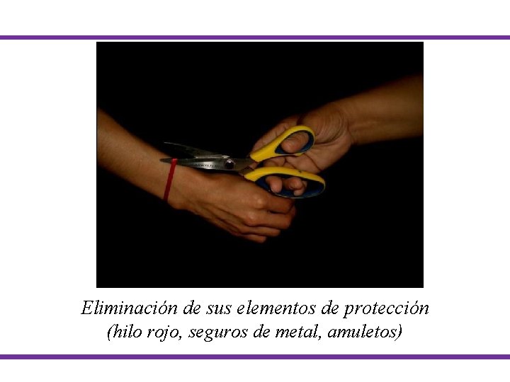 Eliminación de sus elementos de protección (hilo rojo, seguros de metal, amuletos) Eliminación de sus elementos de protección (hilo rojo, seguros de metal, amuletos)