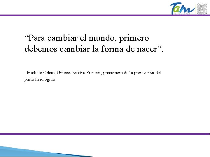 “Para cambiar el mundo, primero debemos cambiar la forma de nacer”. Michele Odent, Ginecoobstetra “Para cambiar el mundo, primero debemos cambiar la forma de nacer”. Michele Odent, Ginecoobstetra