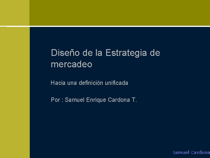 Diseño de la Estrategia de mercadeo Hacia una definición unificada Por : Samuel Enrique