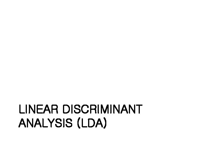 LINEAR DISCRIMINANT ANALYSIS (LDA) 