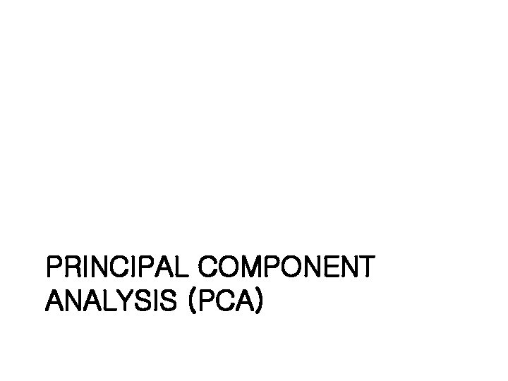 PRINCIPAL COMPONENT ANALYSIS (PCA) 