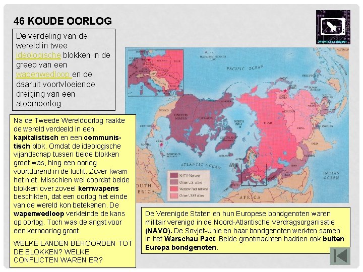 46 KOUDE OORLOG De verdeling van de wereld in twee ideologische blokken in de 46 KOUDE OORLOG De verdeling van de wereld in twee ideologische blokken in de