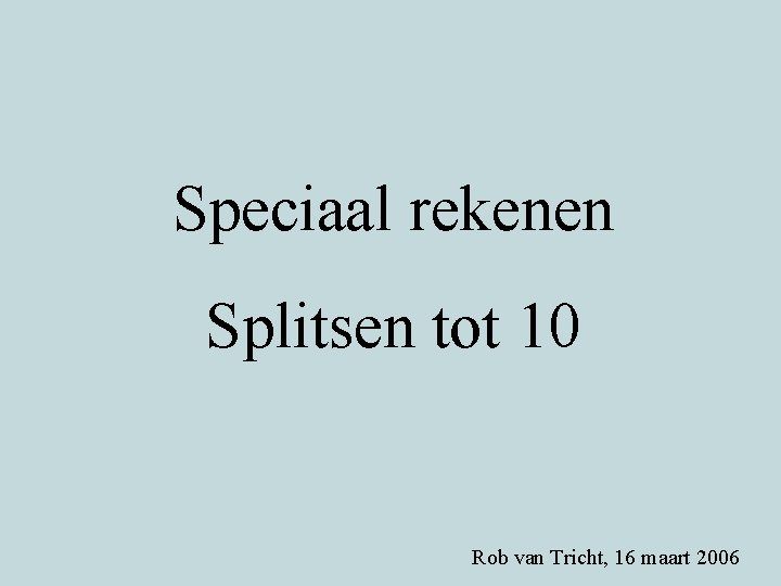 Speciaal rekenen Splitsen tot 10 Rob van Tricht, 16 maart 2006 