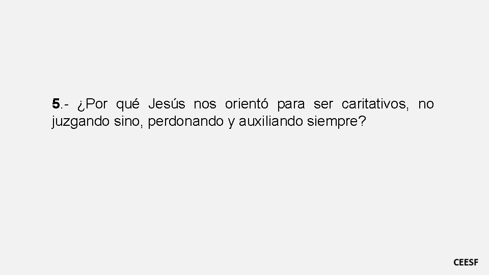 5. - ¿Por qué Jesús nos orientó para ser caritativos, no juzgando sino, perdonando