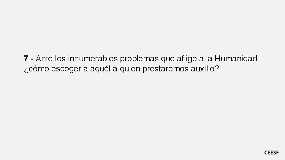 7. - Ante los innumerables problemas que aflige a la Humanidad, ¿cómo escoger a