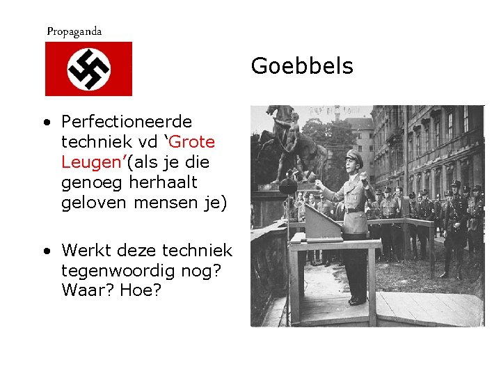 Propaganda Goebbels • Perfectioneerde techniek vd ‘Grote Leugen’(als je die genoeg herhaalt geloven mensen