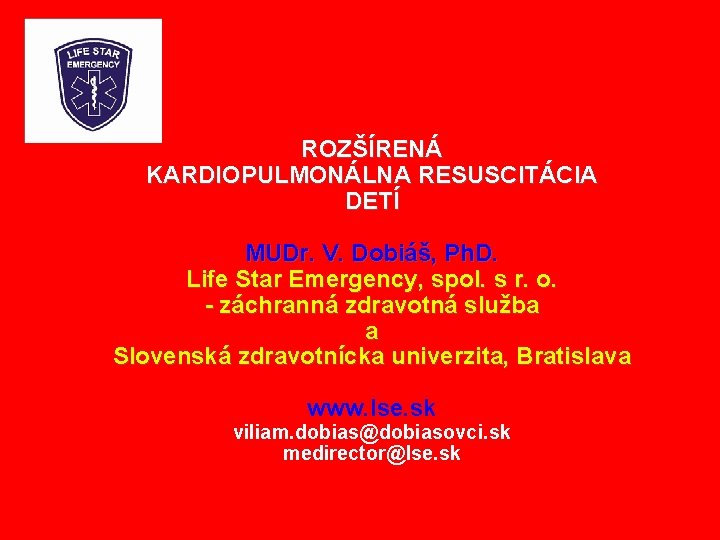 ROZŠÍRENÁ KARDIOPULMONÁLNA RESUSCITÁCIA DETÍ MUDr. V. Dobiáš, Ph. D. Life Star Emergency, spol. s